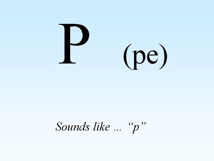 P (pe) Sounds like … “p” 