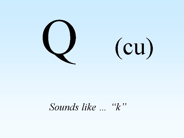 Q (cu) Sounds like … “k” 