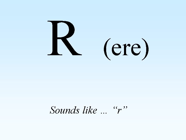 R (ere) Sounds like … “r” 