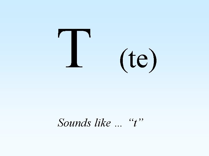T (te) Sounds like … “t” 