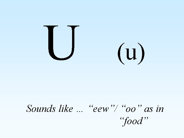 U (u) Sounds like … “eew”/ “oo” as in “food” 