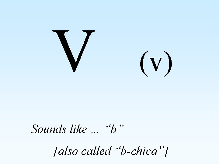 V (v) Sounds like … “b” [also called “b-chica”] 