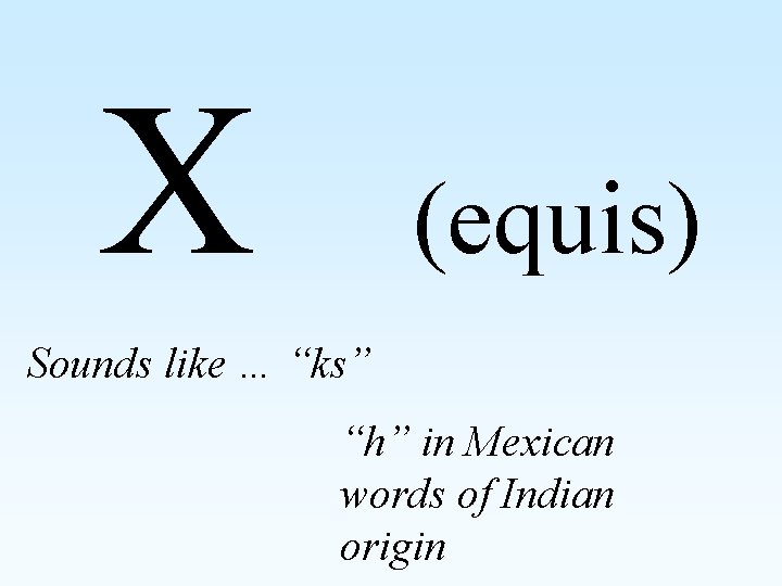 X (equis) Sounds like … “ks” “h” in Mexican words of Indian origin 