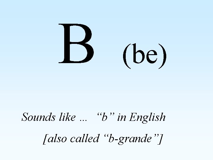 B (be) Sounds like … “b” in English [also called “b-grande”] 