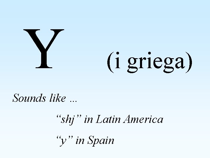 Y (i griega) Sounds like … “shj” in Latin America “y” in Spain 