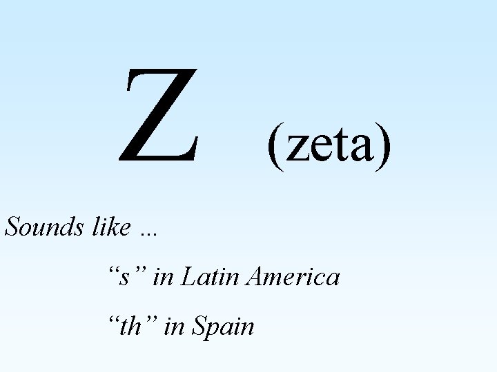 Z (zeta) Sounds like … “s” in Latin America “th” in Spain 