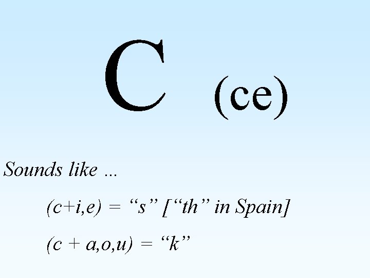 C (ce) Sounds like … (c+i, e) = “s” [“th” in Spain] (c +