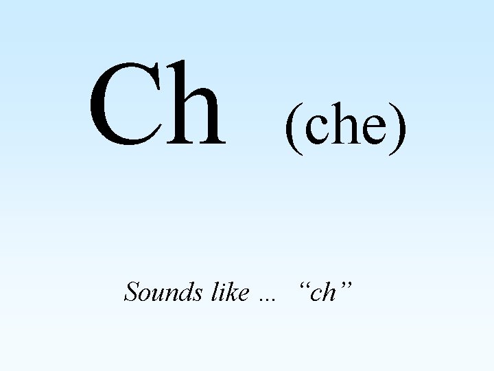 Ch (che) Sounds like … “ch” 