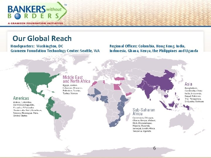Our Global Reach Headquarters: Washington, DC Grameen Foundation Technology Center: Seattle, WA Regional Offices:
