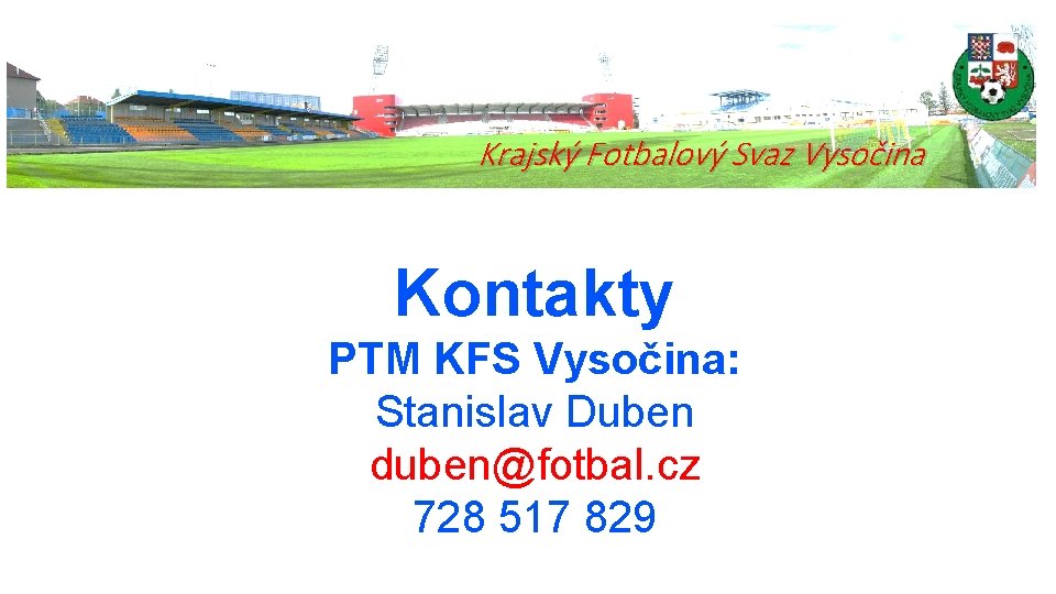 Krajský Fotbalový Svaz Vysočina Kontakty PTM KFS Vysočina: Stanislav Duben duben@fotbal. cz 728 517