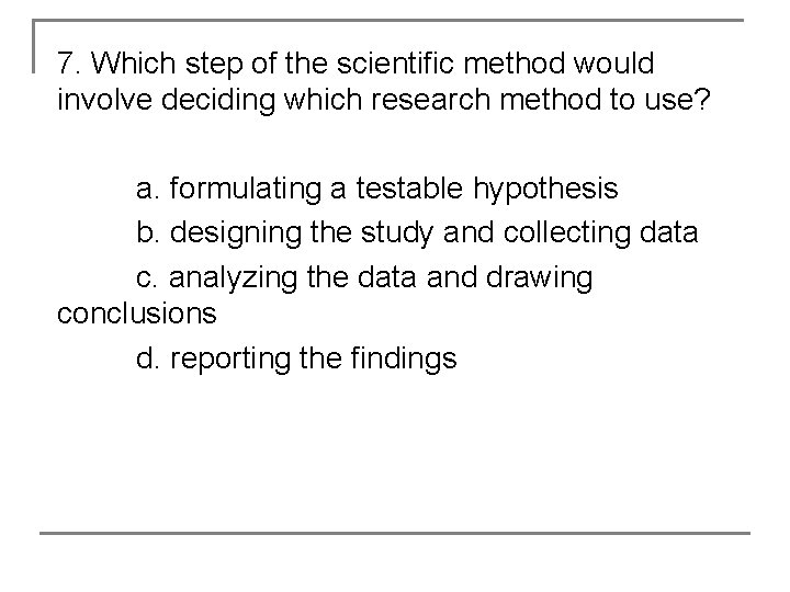 7. Which step of the scientific method would involve deciding which research method to