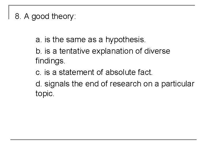 8. A good theory: a. is the same as a hypothesis. b. is a