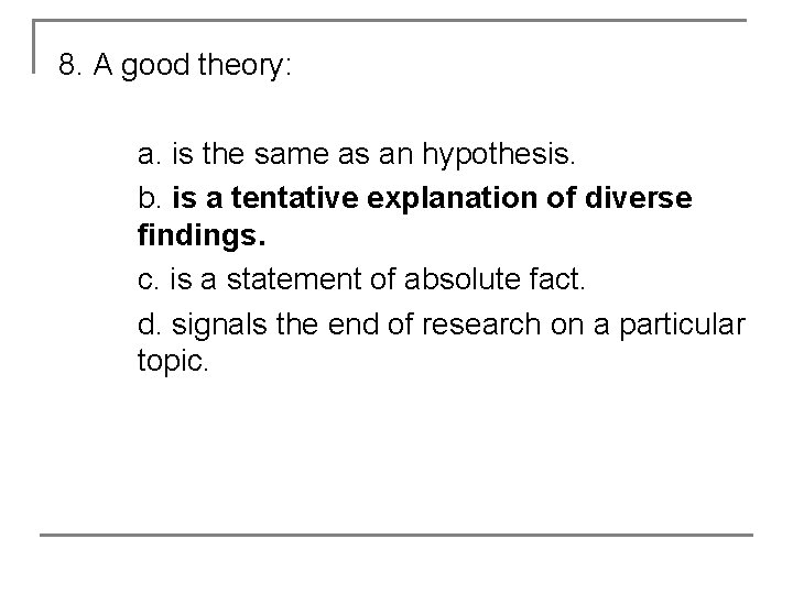 8. A good theory: a. is the same as an hypothesis. b. is a