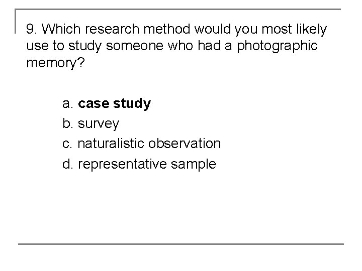 9. Which research method would you most likely use to study someone who had