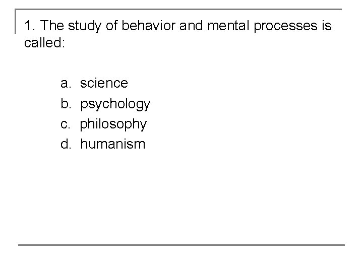 1. The study of behavior and mental processes is called: a. b. c. d.