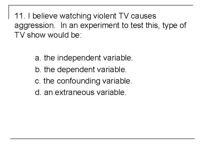 11. I believe watching violent TV causes aggression. In an experiment to test this,