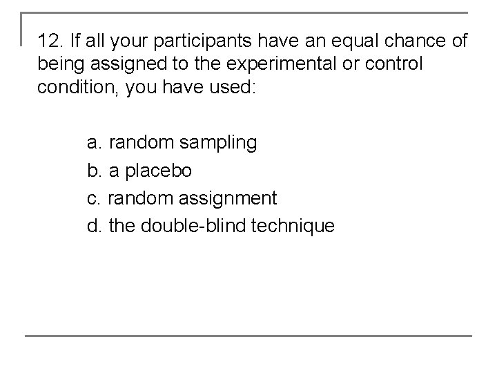 12. If all your participants have an equal chance of being assigned to the
