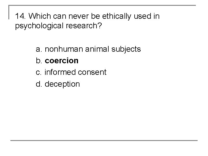 14. Which can never be ethically used in psychological research? a. nonhuman animal subjects