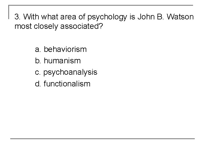 3. With what area of psychology is John B. Watson most closely associated? a.