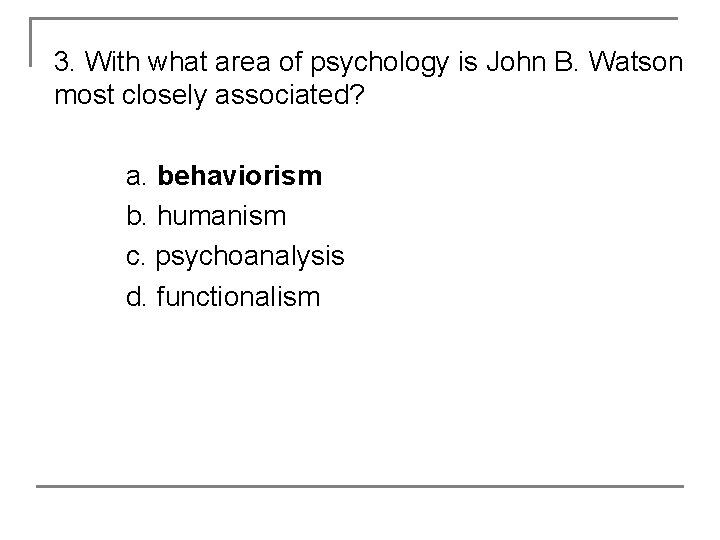 3. With what area of psychology is John B. Watson most closely associated? a.
