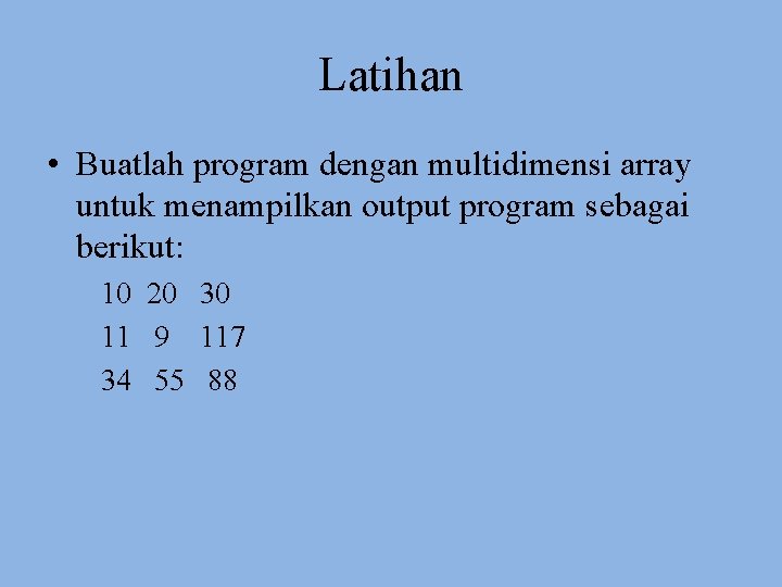 Latihan • Buatlah program dengan multidimensi array untuk menampilkan output program sebagai berikut: 10