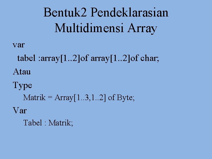 Bentuk 2 Pendeklarasian Multidimensi Array var tabel : array[1. . 2]of char; Atau Type