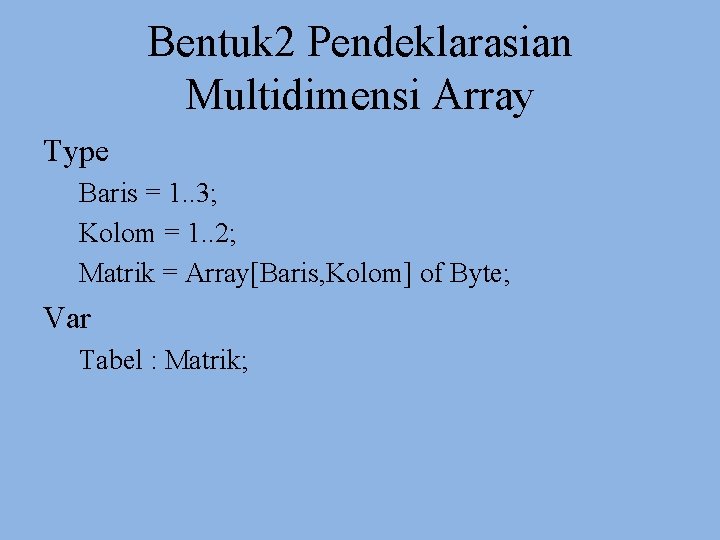 Bentuk 2 Pendeklarasian Multidimensi Array Type Baris = 1. . 3; Kolom = 1.