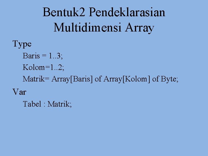 Bentuk 2 Pendeklarasian Multidimensi Array Type Baris = 1. . 3; Kolom=1. . 2;