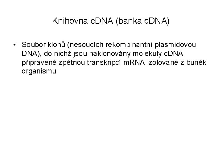Knihovna c. DNA (banka c. DNA) • Soubor klonů (nesoucích rekombinantní plasmidovou DNA), do