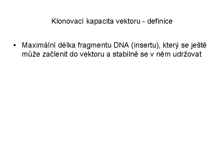 Klonovací kapacita vektoru - definice • Maximální délka fragmentu DNA (insertu), který se ještě