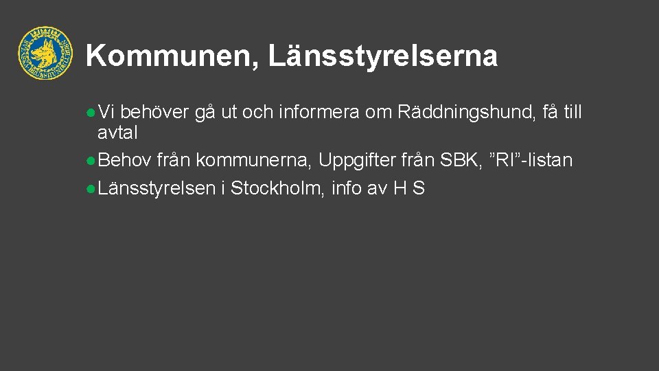 Kommunen, Länsstyrelserna ●Vi behöver gå ut och informera om Räddningshund, få till avtal ●Behov