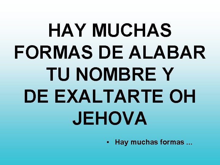 HAY MUCHAS FORMAS DE ALABAR TU NOMBRE Y DE EXALTARTE OH JEHOVA • Hay