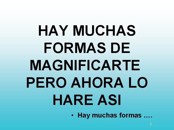 HAY MUCHAS FORMAS DE MAGNIFICARTE PERO AHORA LO HARE ASI • Hay muchas formas
