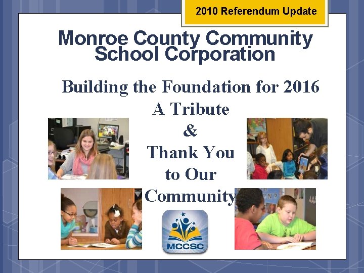 2010 Referendum Update Monroe County Community School Corporation Building the Foundation for 2016 A
