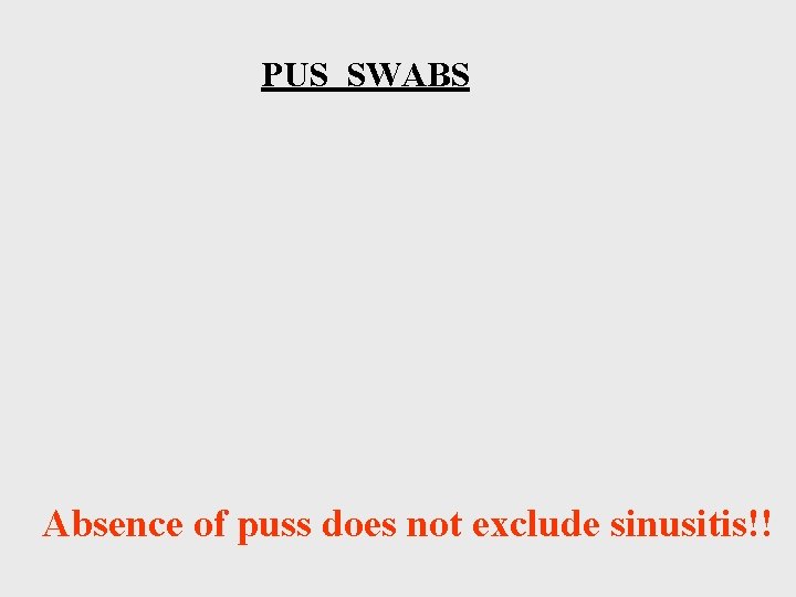 PUS SWABS Absence of puss does not exclude sinusitis!! 