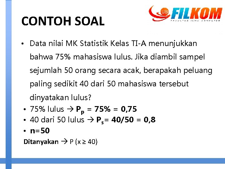 CONTOH SOAL • Data nilai MK Statistik Kelas TI-A menunjukkan bahwa 75% mahasiswa lulus.