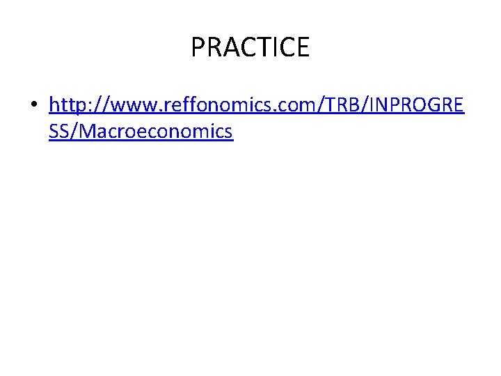 PRACTICE • http: //www. reffonomics. com/TRB/INPROGRE SS/Macroeconomics 