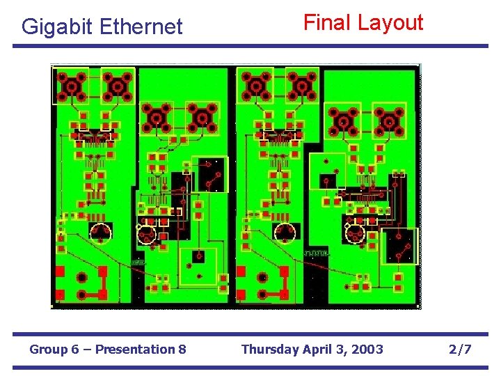 Gigabit Ethernet Group 6 – Presentation 8 Final Layout Thursday April 3, 2003 2/7
