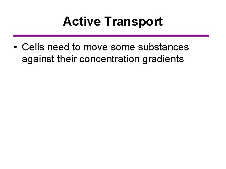 Active Transport • Cells need to move some substances against their concentration gradients 