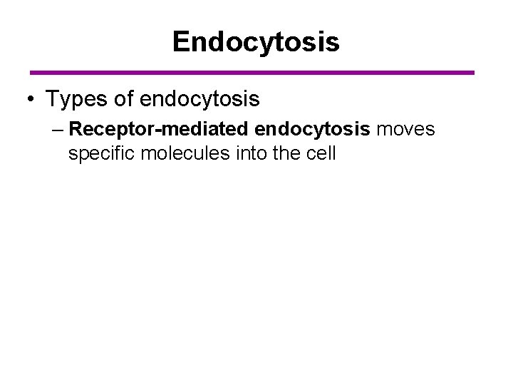 Endocytosis • Types of endocytosis – Receptor-mediated endocytosis moves specific molecules into the cell