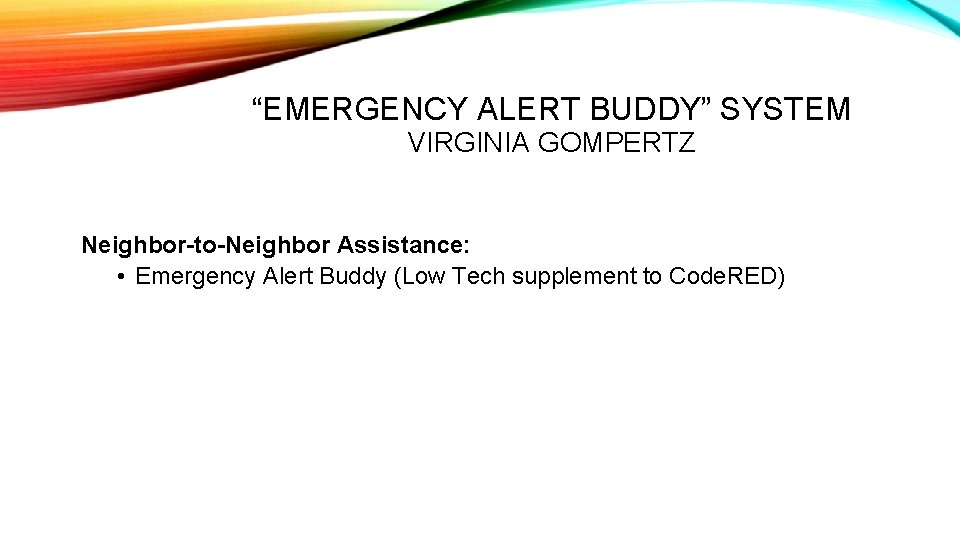 “EMERGENCY ALERT BUDDY” SYSTEM VIRGINIA GOMPERTZ Neighbor-to-Neighbor Assistance: • Emergency Alert Buddy (Low Tech