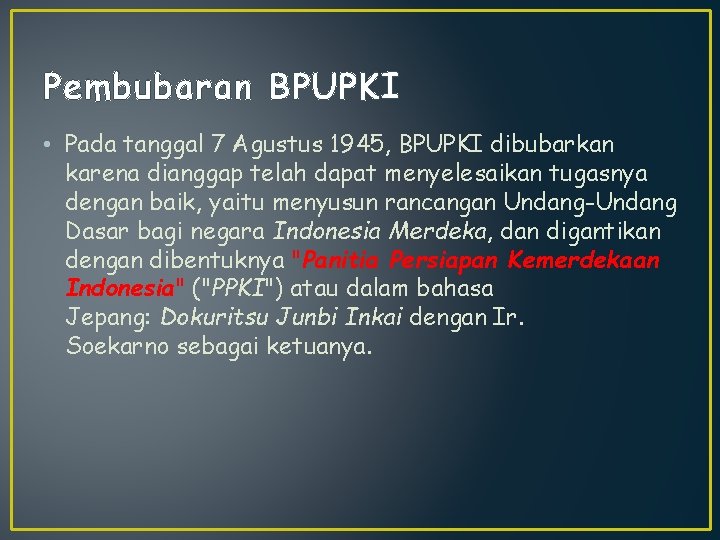 Pembubaran BPUPKI • Pada tanggal 7 Agustus 1945, BPUPKI dibubarkan karena dianggap telah dapat