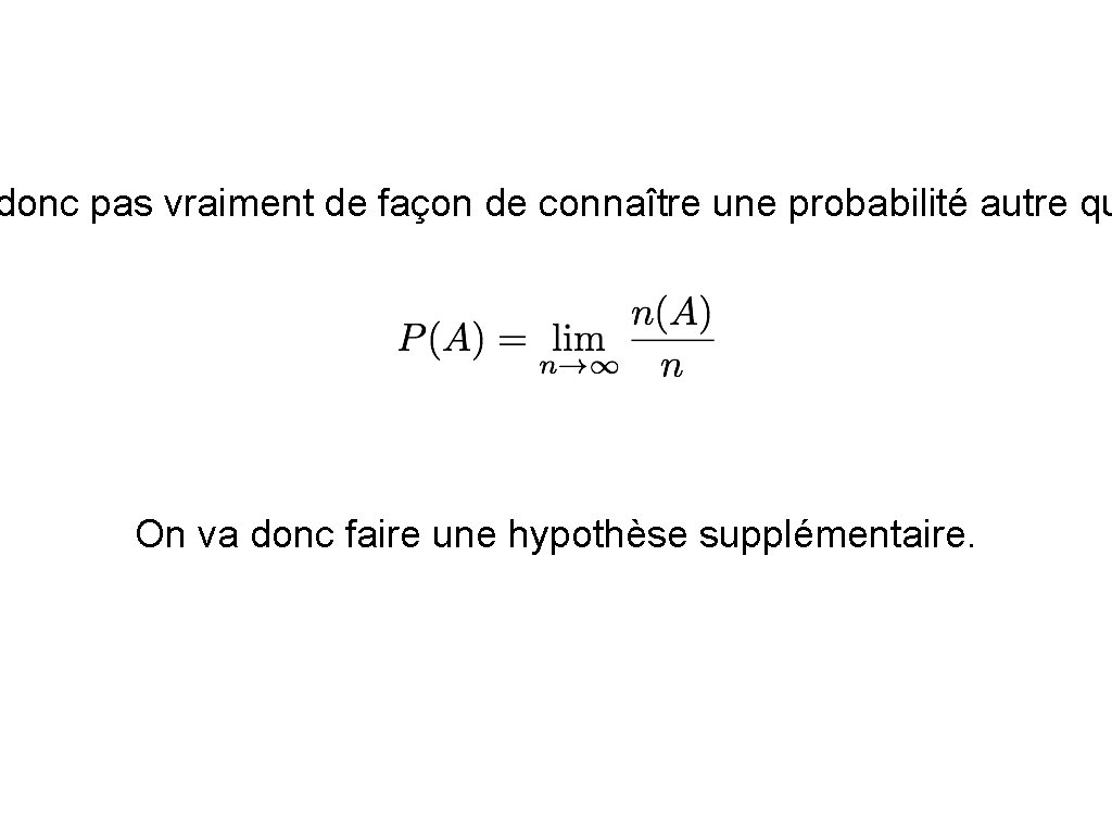 donc pas vraiment de façon de connaître une probabilité autre qu On va donc
