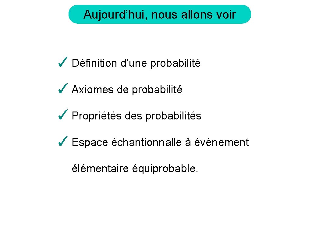 Aujourd’hui, nous allons voir ✓ Définition d’une probabilité ✓ Axiomes de probabilité ✓ Propriétés