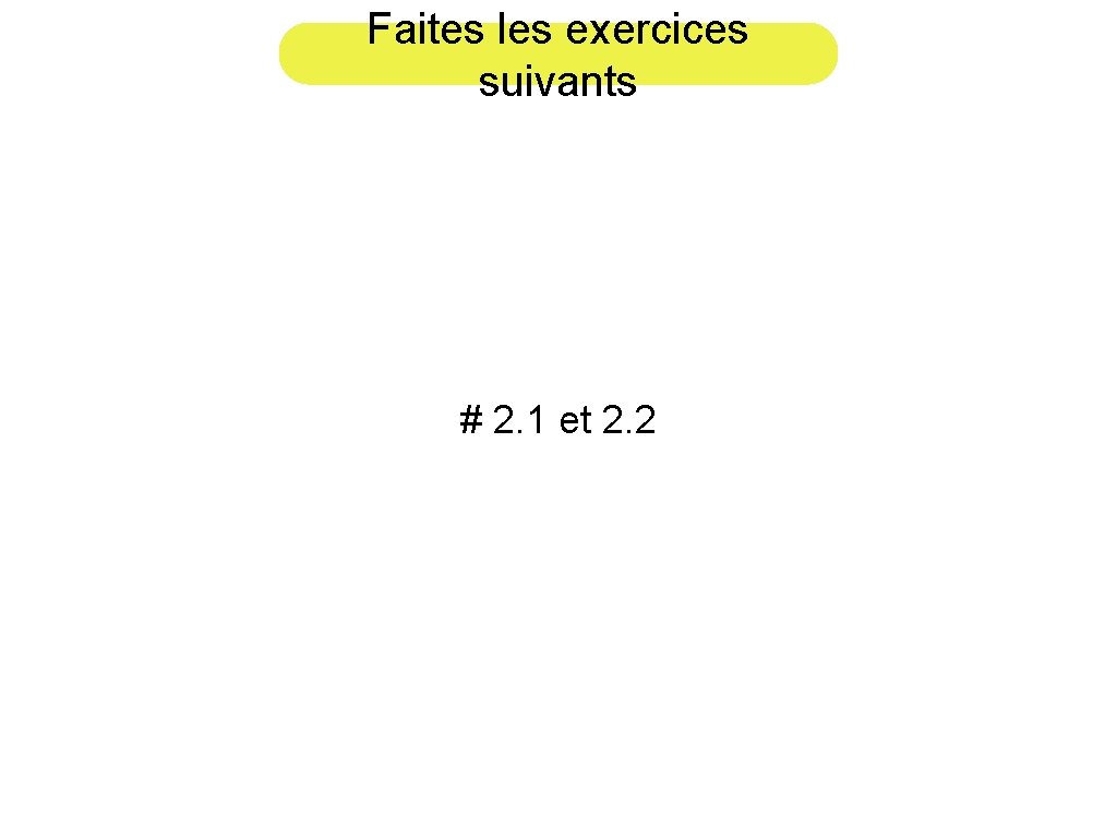 Faites les exercices suivants # 2. 1 et 2. 2 