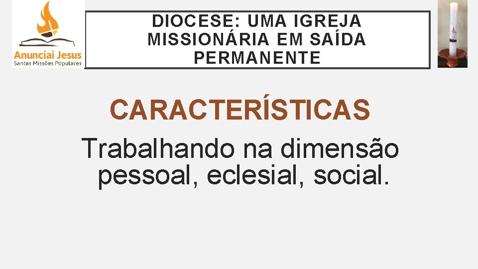 DIOCESE: UMA IGREJA MISSIONÁRIA EM SAÍDA PERMANENTE CARACTERÍSTICAS Trabalhando na dimensão pessoal, eclesial, social.