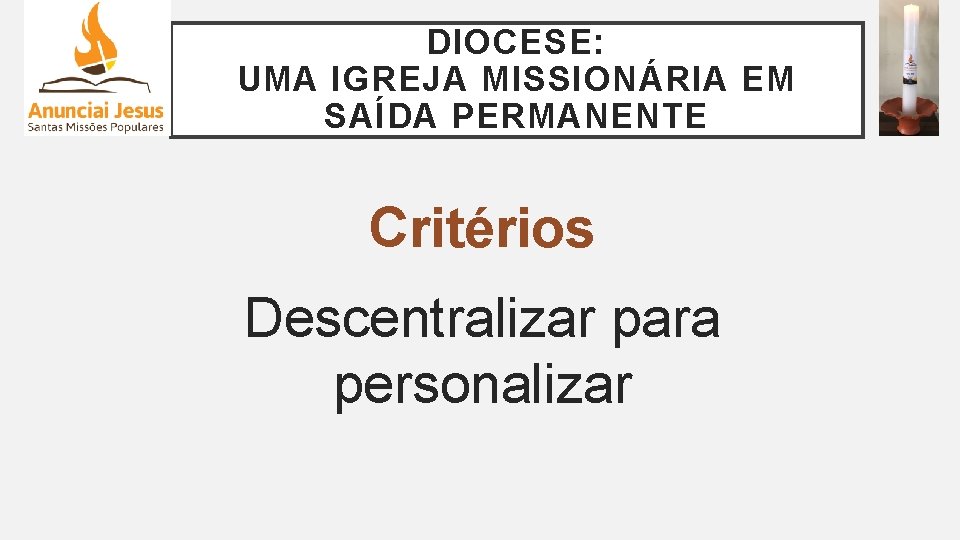 DIOCESE: UMA IGREJA MISSIONÁRIA EM SAÍDA PERMANENTE Critérios Descentralizar para personalizar 