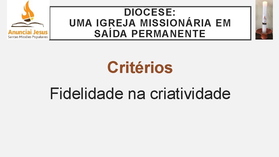 DIOCESE: UMA IGREJA MISSIONÁRIA EM SAÍDA PERMANENTE Critérios Fidelidade na criatividade 