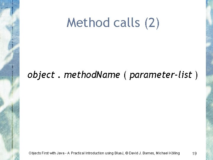 Method calls (2) object. method. Name ( parameter-list ) Objects First with Java -