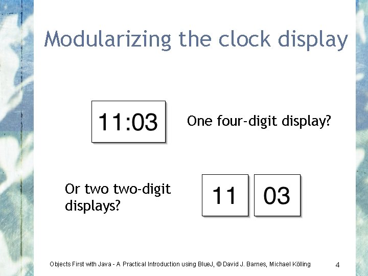 Modularizing the clock display One four-digit display? Or two-digit displays? Objects First with Java